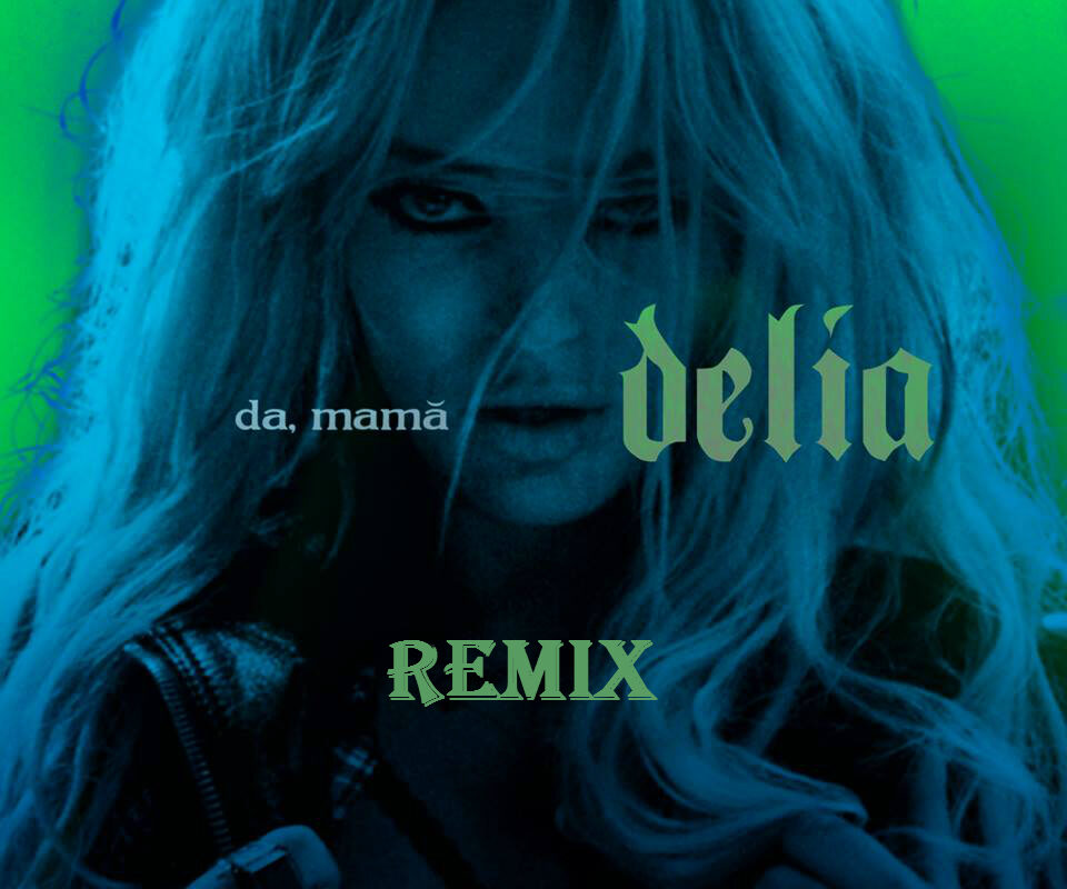 NOU! Delia – Da Mamă (REMIX). Ascultă varianta asta şi dă-i un TAG!